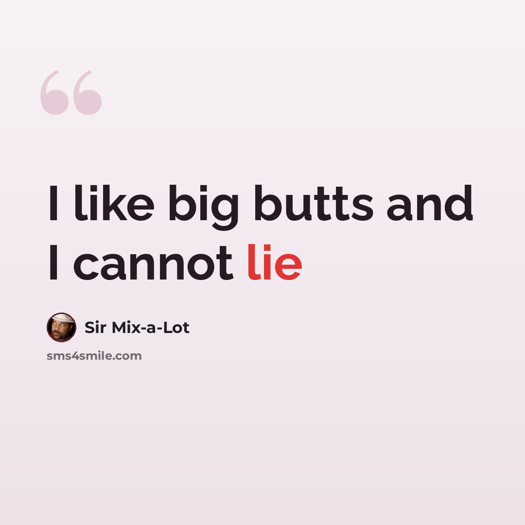 “I like big butts and I cannot lie” quote by Sir Mix-a-Lot