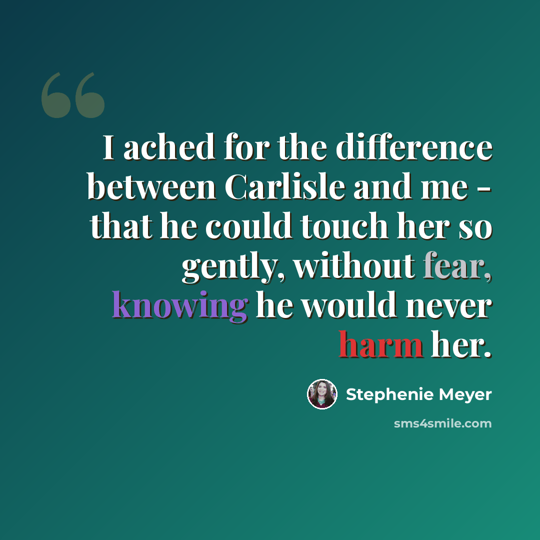 “I ached for the difference between Carlisle and me - that he could touch her so gently, without fear, knowing he would never harm her.” quote by Stephenie Meyer