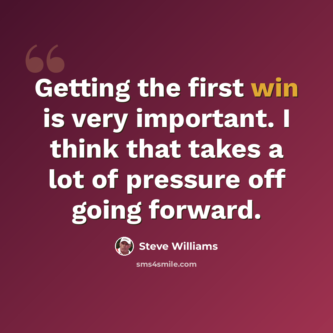 “Getting the first win is very important. I think that takes a lot of pressure off going forward.” quote by Steve Williams