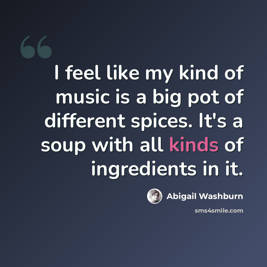 “I feel like my kind of music is a big pot of different spices. It's a soup with all kinds of ingredients in it.” quote by Abigail Washburn