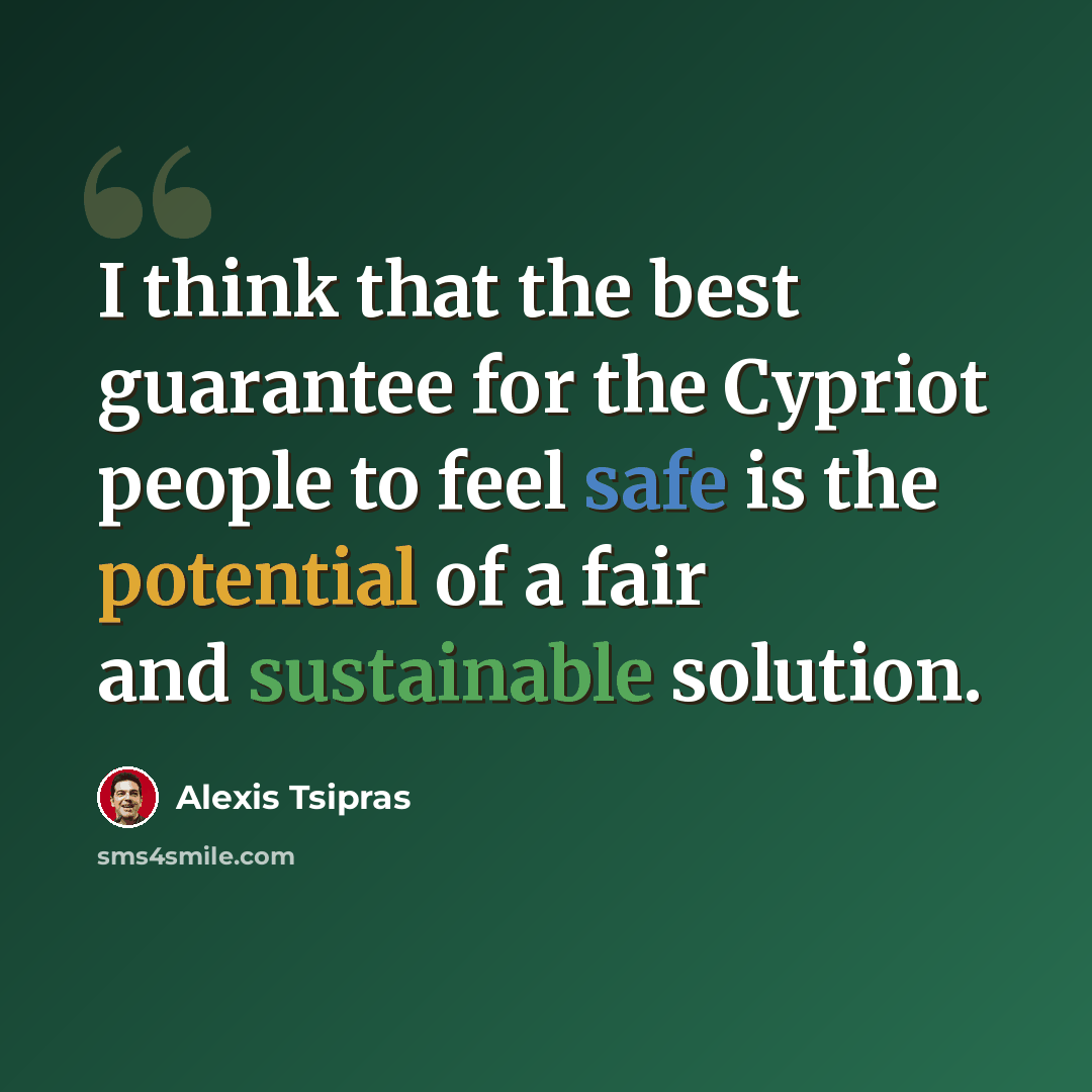 “I think that the best guarantee for the Cypriot people to feel safe is the potential of a fair and sustainable solution.” quote by Alexis Tsipras