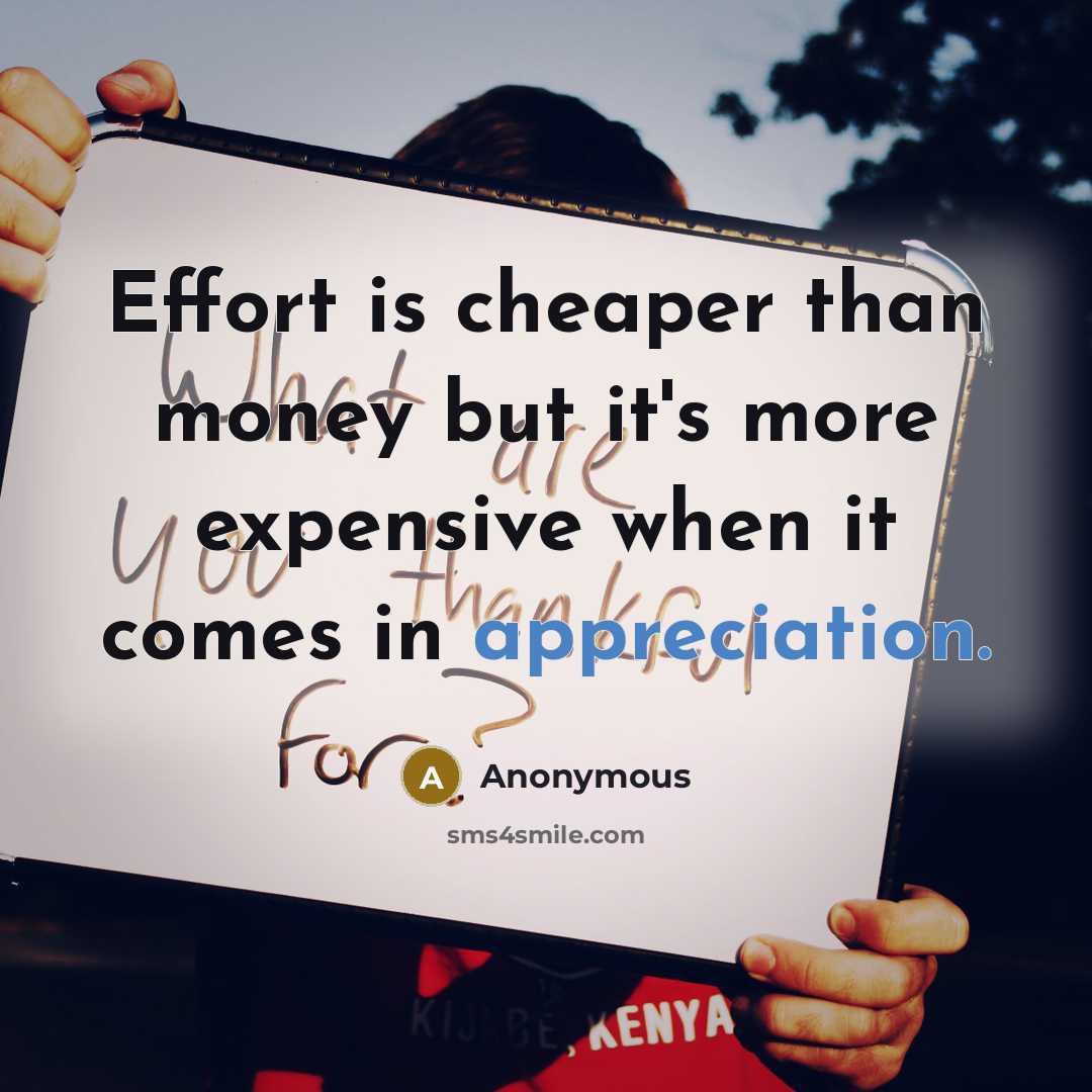 “Effort is cheaper than money but it's more expensive when it comes in appreciation.” quote by Anonymous
