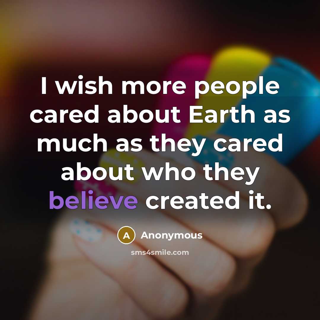“I wish more people cared about Earth as much as they cared about who they believe created it.” quote by Anonymous