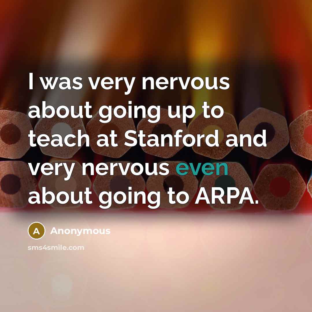 “I was very nervous about going up to teach at Stanford and very nervous even about going to ARPA.” quote by Anonymous