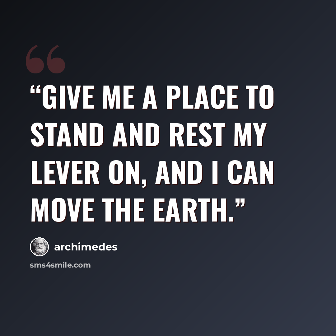 “Give me a place to stand and rest my lever on, and I can move the Earth.” quote by Archimedes