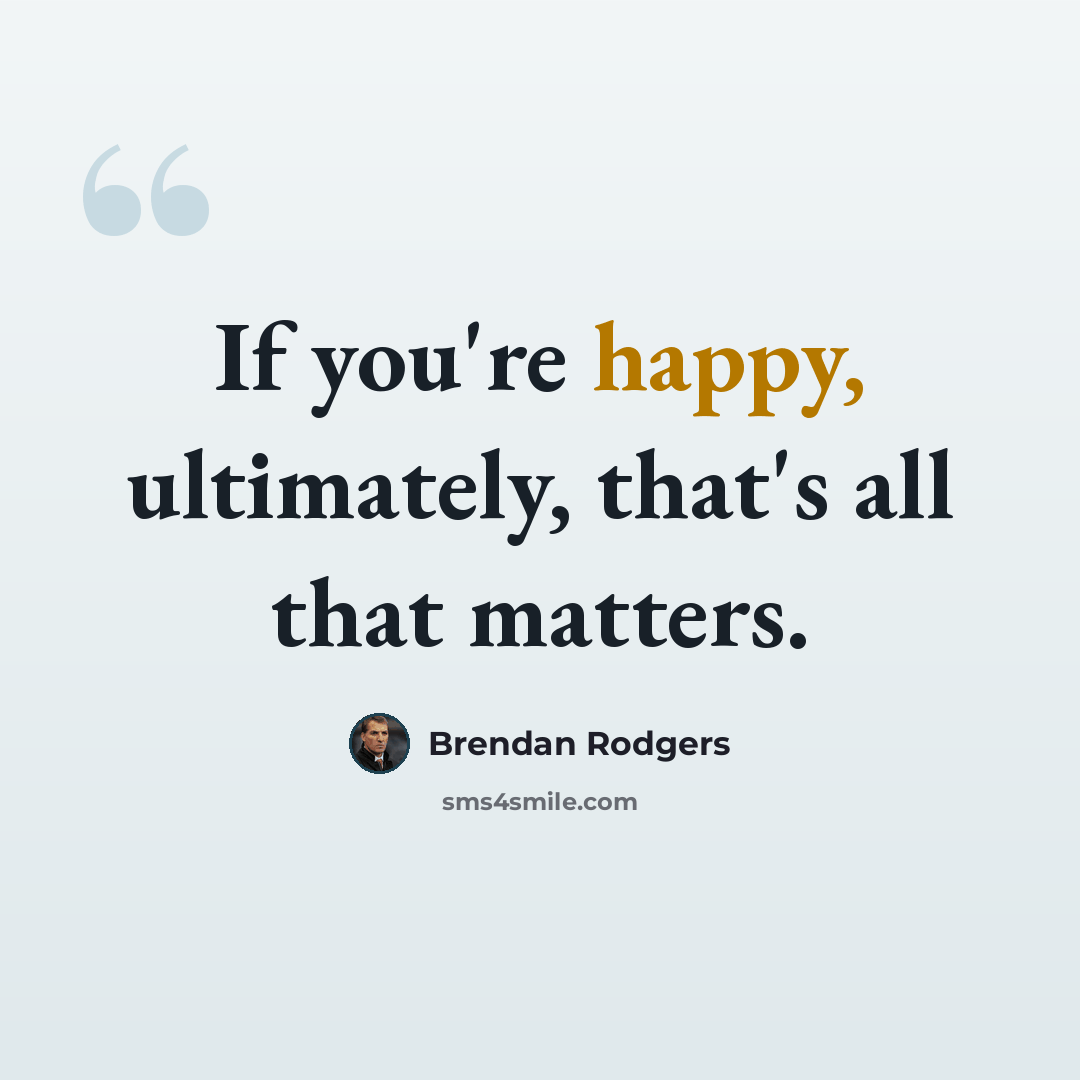 “If you're happy, ultimately, that's all that matters.” quote by Brendan Rodgers