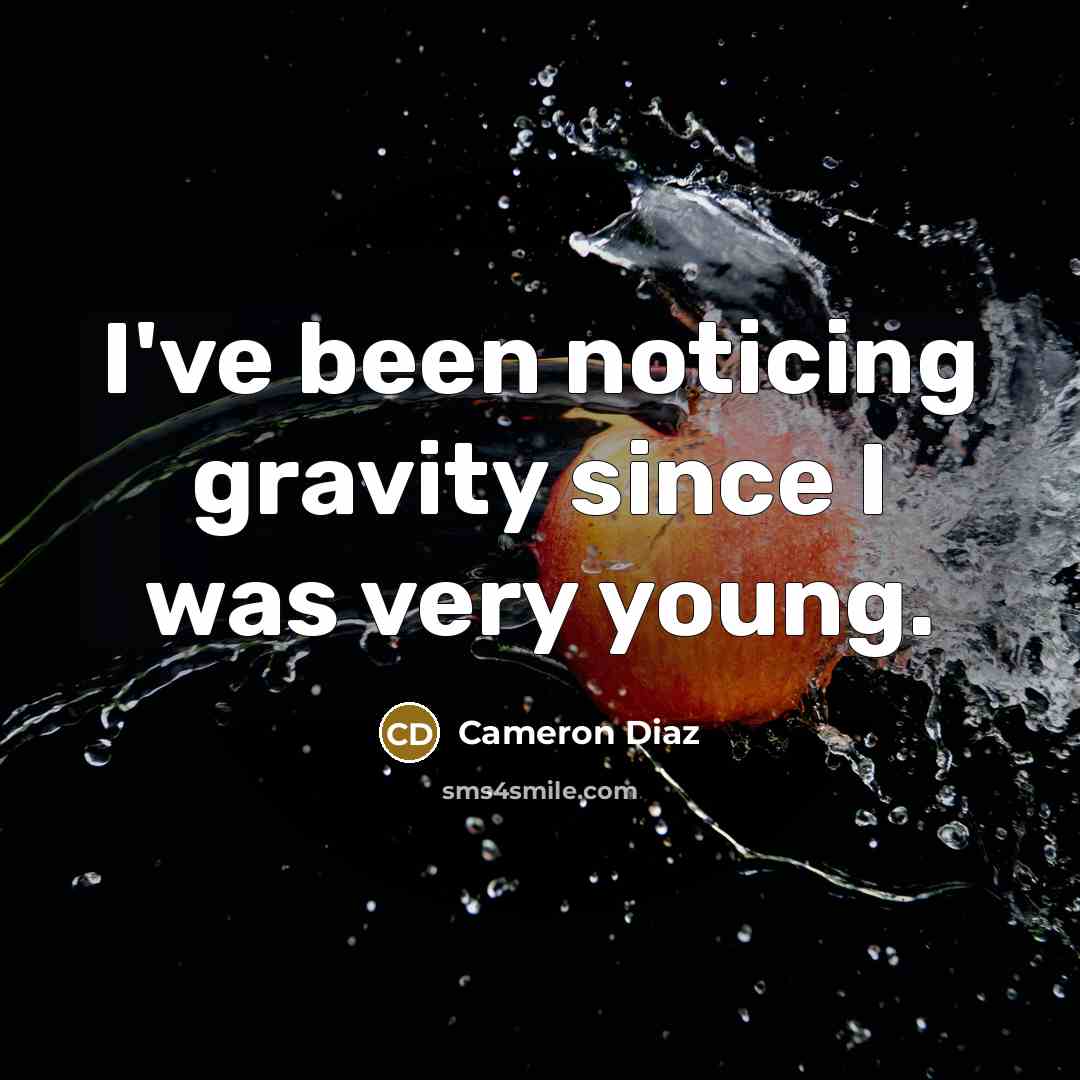 “I've been noticing gravity since I was very young.” quote by Cameron Diaz