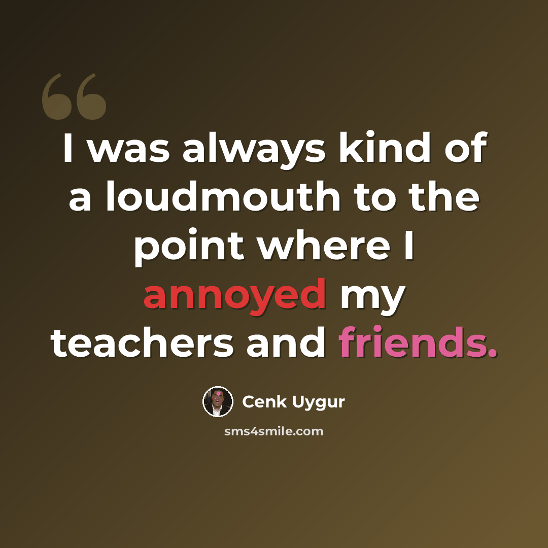 “I was always kind of a loudmouth to the point where I annoyed my teachers and friends.” quote by Cenk Uygur