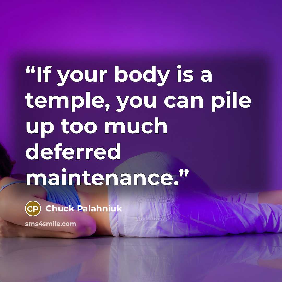 “If your body is a temple, you can pile up too much deferred maintenance.” quote by Chuck Palahniuk