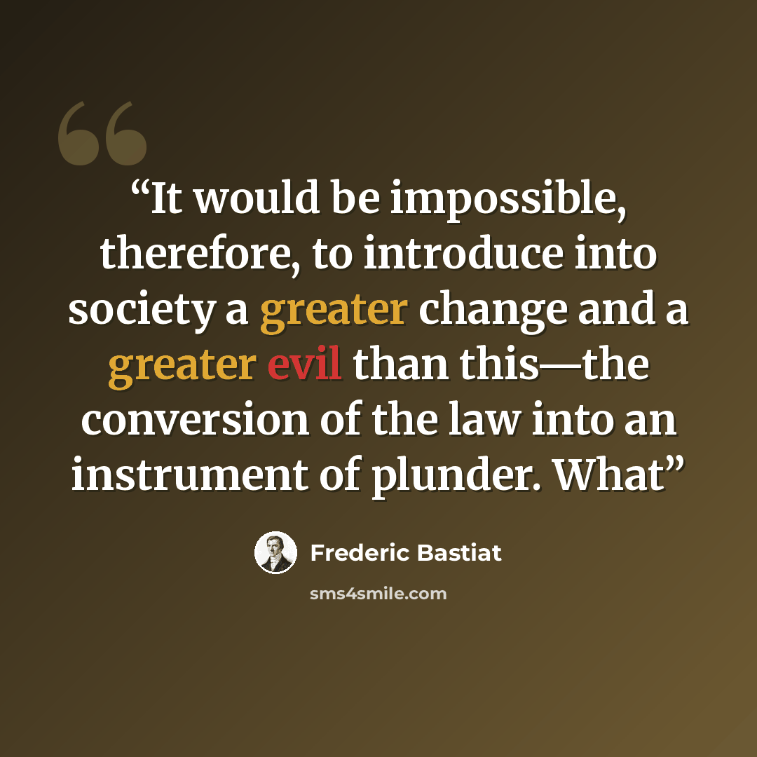 “It would be impossible, therefore, to introduce into society a greater change and a greater evil than this—the conversion of the law into an instrument of plunder. What” quote by Frédéric Bastiat