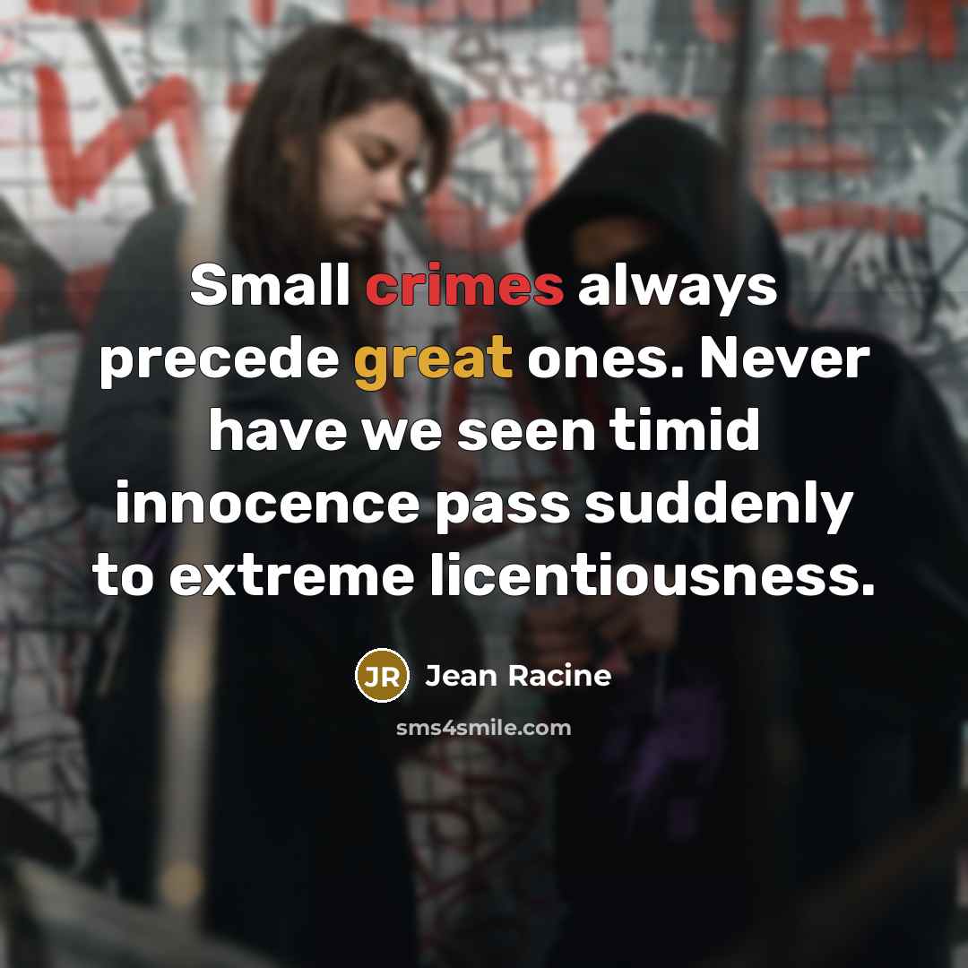 “Small crimes always precede great ones. Never have we seen timid innocence pass suddenly to extreme licentiousness.” quote by Jean Racine