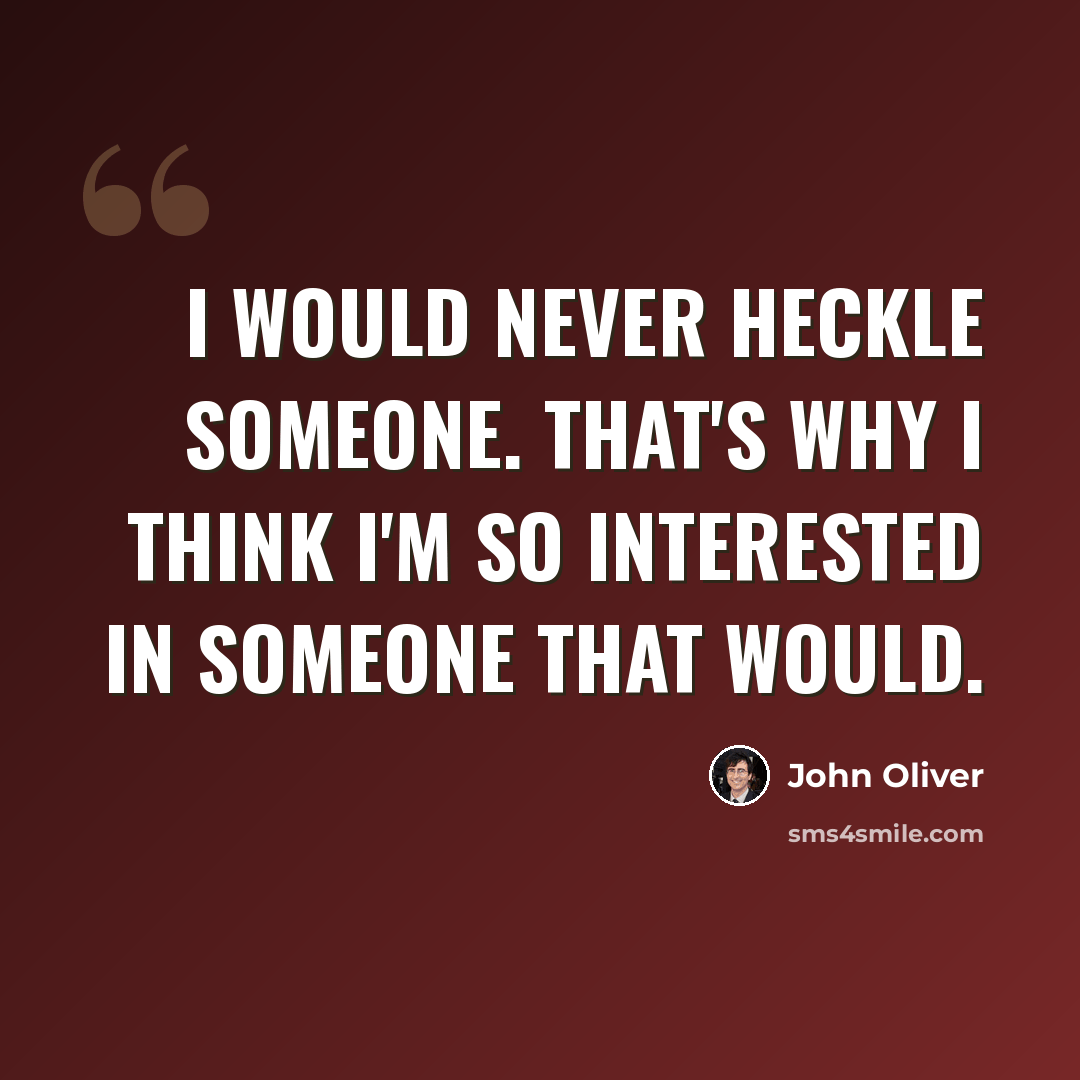 “I would never heckle someone. That's why I think I'm so interested in someone that would.” quote by John Oliver