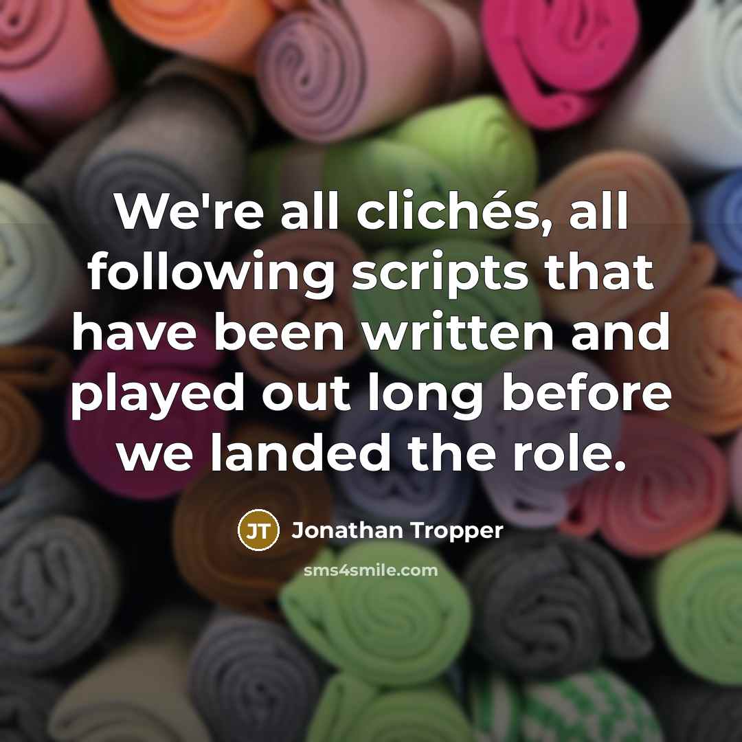 “We're all clichés, all following scripts that have been written and played out long before we landed the role.” quote by Jonathan Tropper