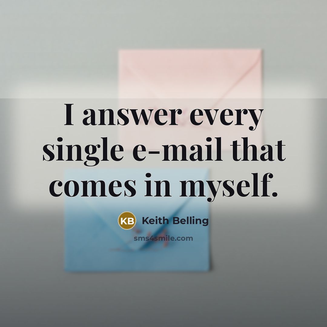 “I answer every single e-mail that comes in myself.” quote by Keith Belling