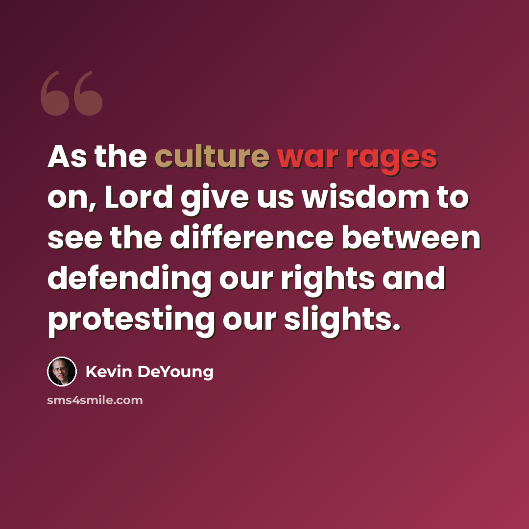 “As the culture war rages on, Lord give us wisdom to see the difference between defending our rights and protesting our slights.” quote by Kevin DeYoung