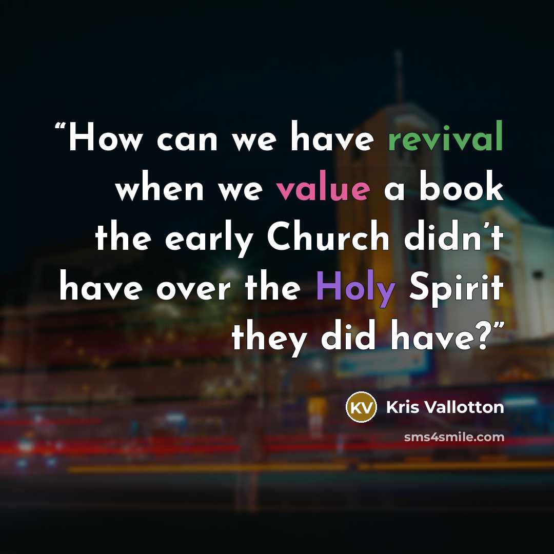 “How can we have revival when we value a book the early Church didn’t have over the Holy Spirit they did have?” quote by Kris Vallotton