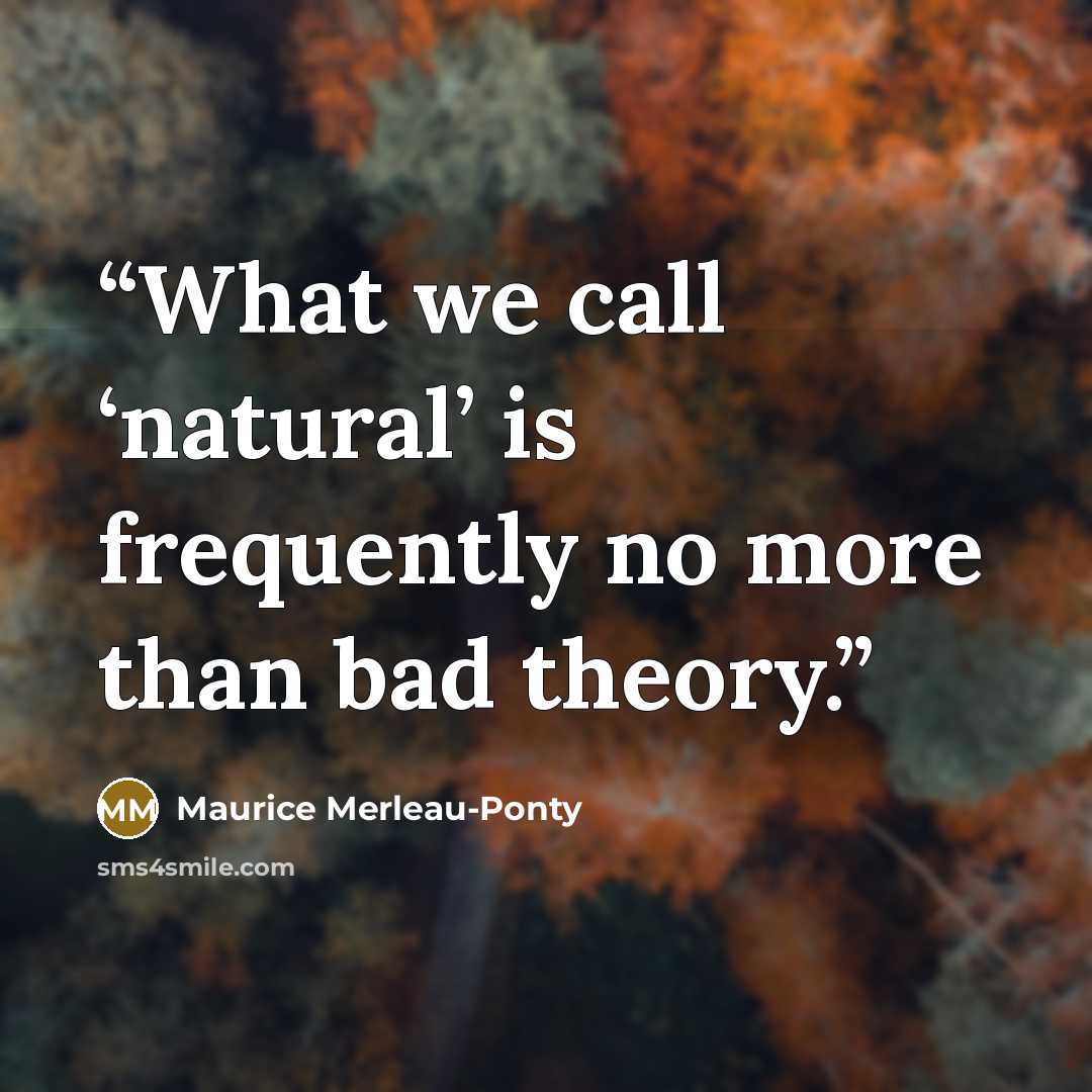 “What we call ‘natural’ is frequently no more than bad theory.” quote by Maurice Merleau-Ponty