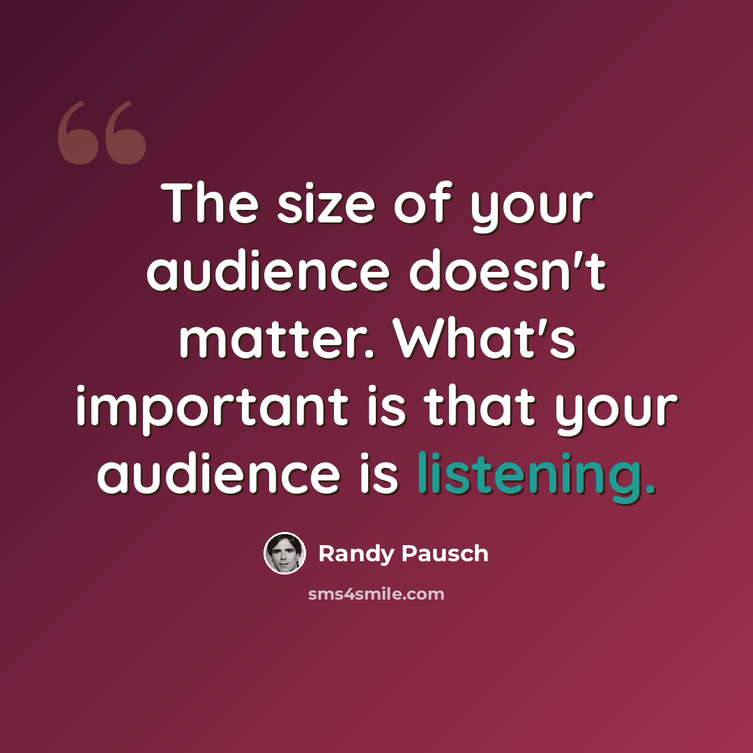 “The size of your audience doesn't matter. What's important is that your audience is listening.” quote by Randy Pausch