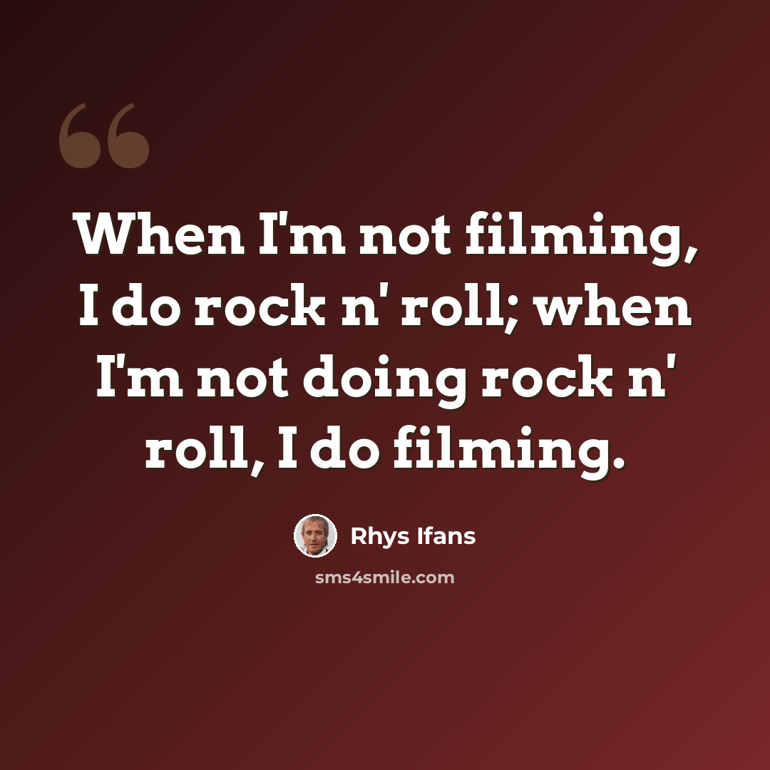 “When I'm not filming, I do rock n' roll; when I'm not doing rock n' roll, I do filming.” quote by Rhys Ifans