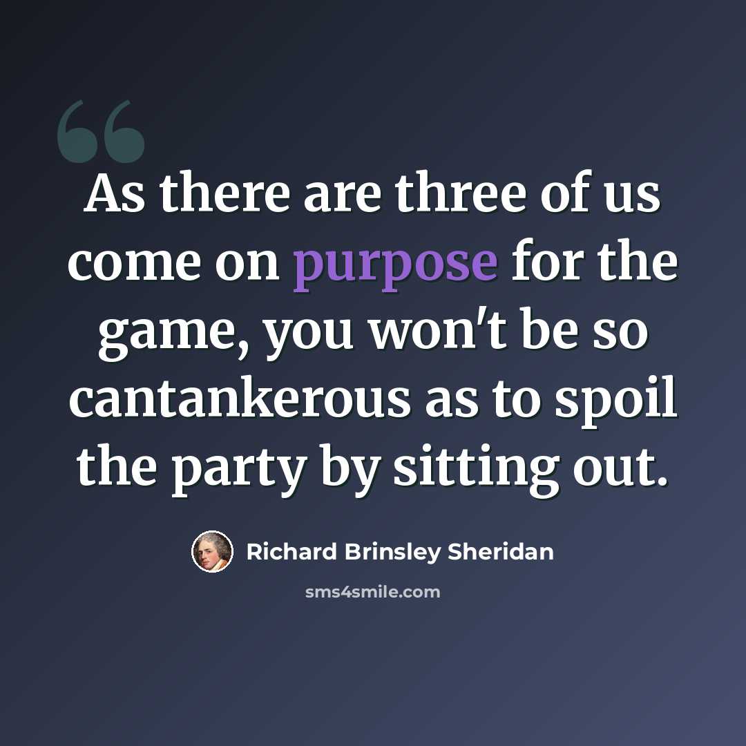 “As there are three of us come on purpose for the game, you won't be so cantankerous as to spoil the party by sitting out.” quote by Richard Brinsley Sheridan