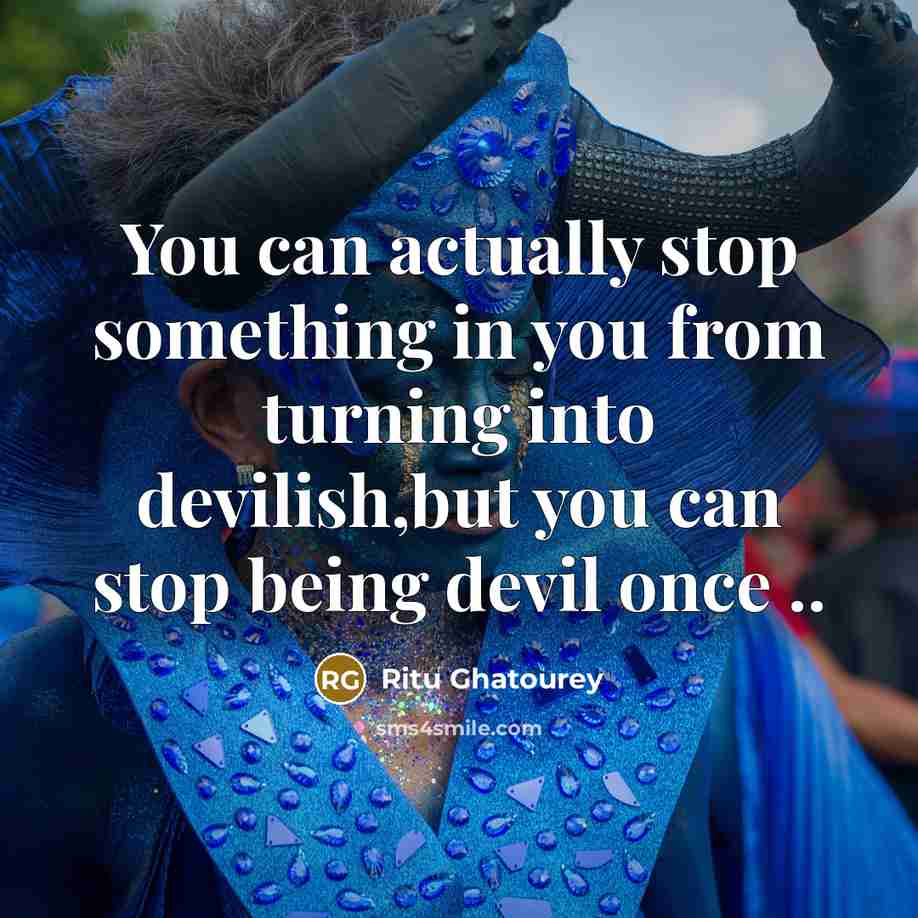 “You can actually stop something in you from turning into devilish,but you can stop being devil once ..” quote by Ritu Ghatourey
