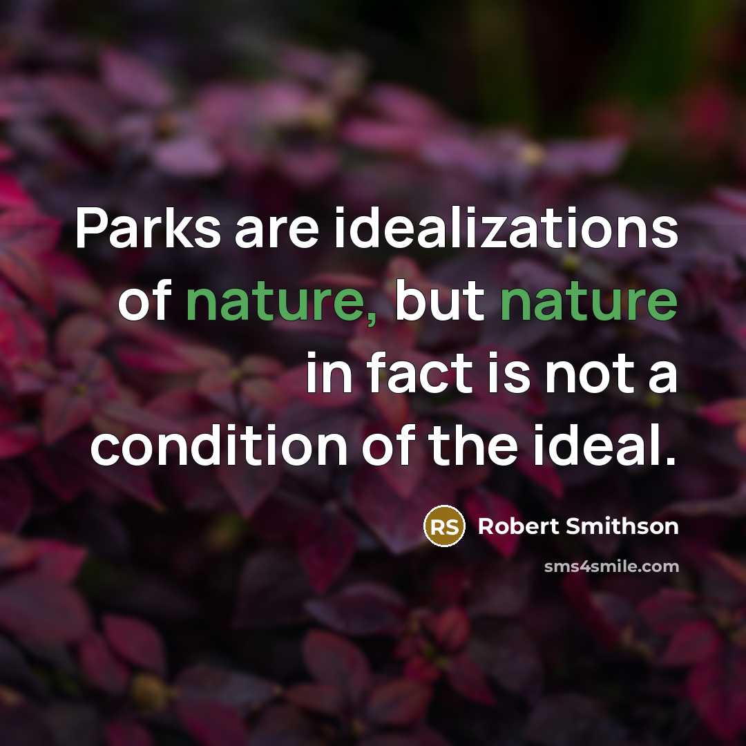 “Parks are idealizations of nature, but nature in fact is not a condition of the ideal.” quote by Robert Smithson