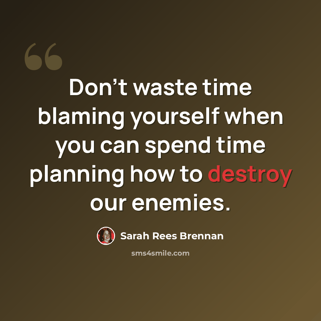 “Don't waste time blaming yourself when you can spend time planning how to destroy our enemies.” quote by Sarah Rees Brennan