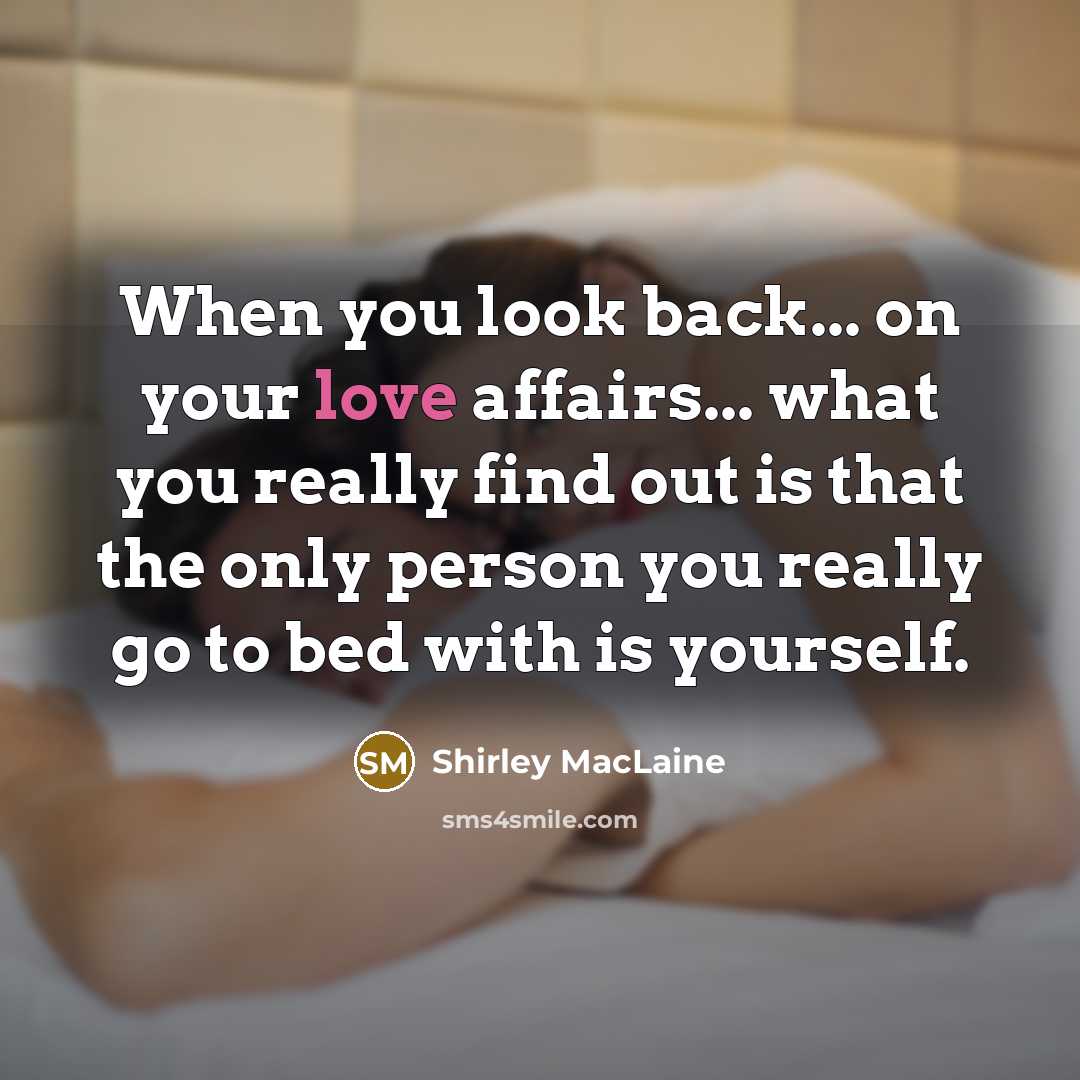 “When you look back... on your love affairs... what you really find out is that the only person you really go to bed with is yourself.” quote by Shirley MacLaine