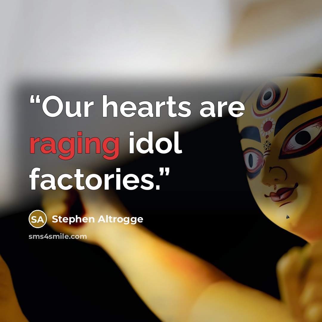 “Our hearts are raging idol factories.” quote by Stephen Altrogge