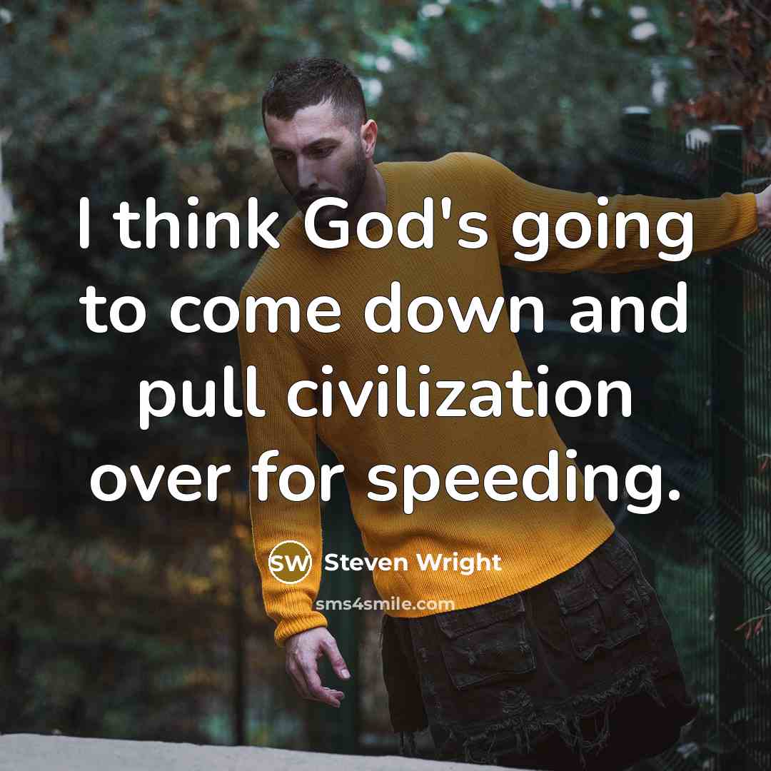 “I think God's going to come down and pull civilization over for speeding.” quote by Steven Wright