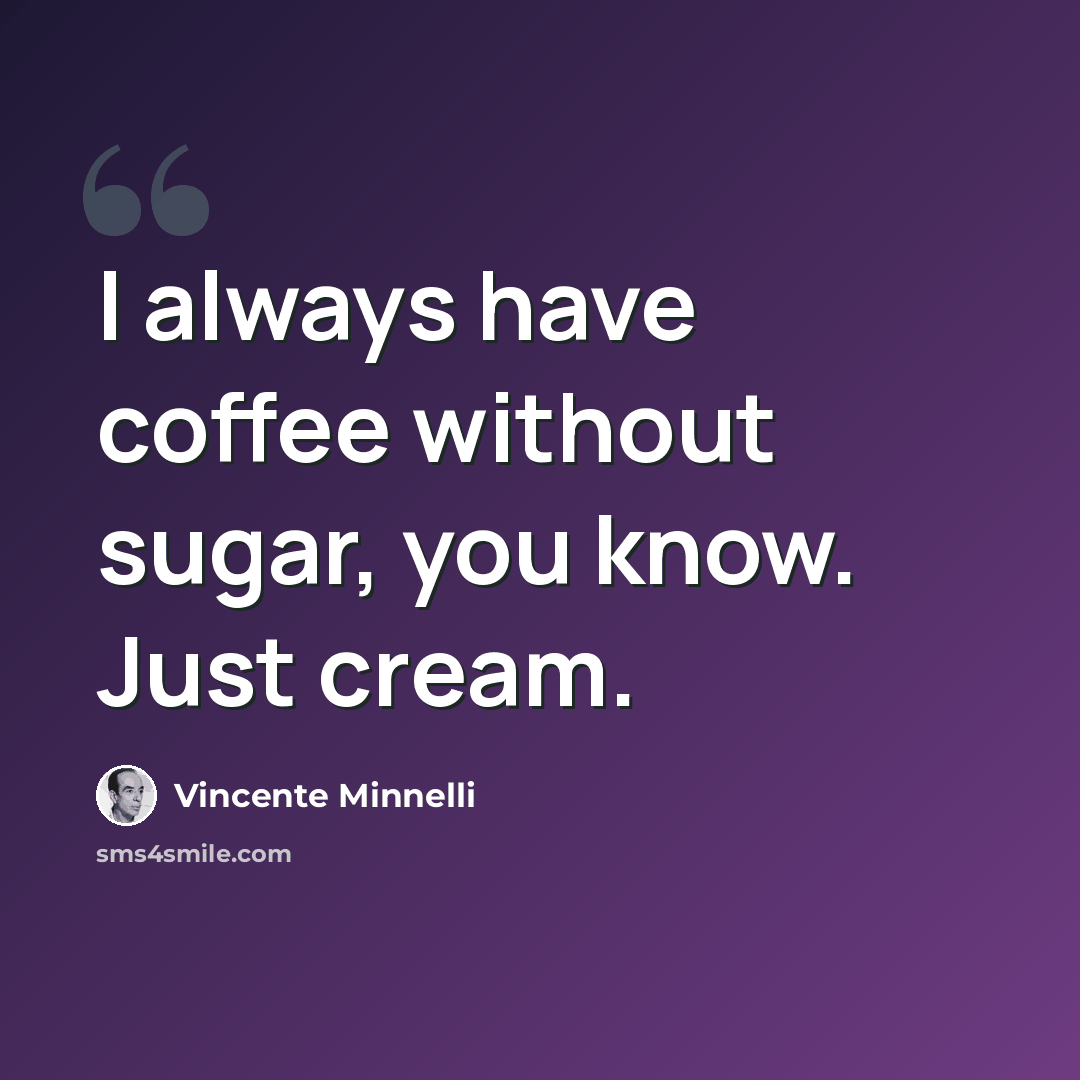 “I always have coffee without sugar, you know. Just cream.” quote by Vincente Minnelli