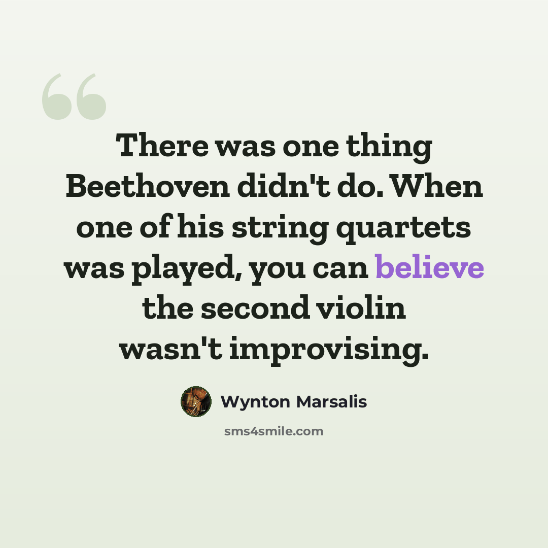 “There was one thing Beethoven didn't do. When one of his string quartets was played, you can believe the second violin wasn't improvising.” quote by Wynton Marsalis