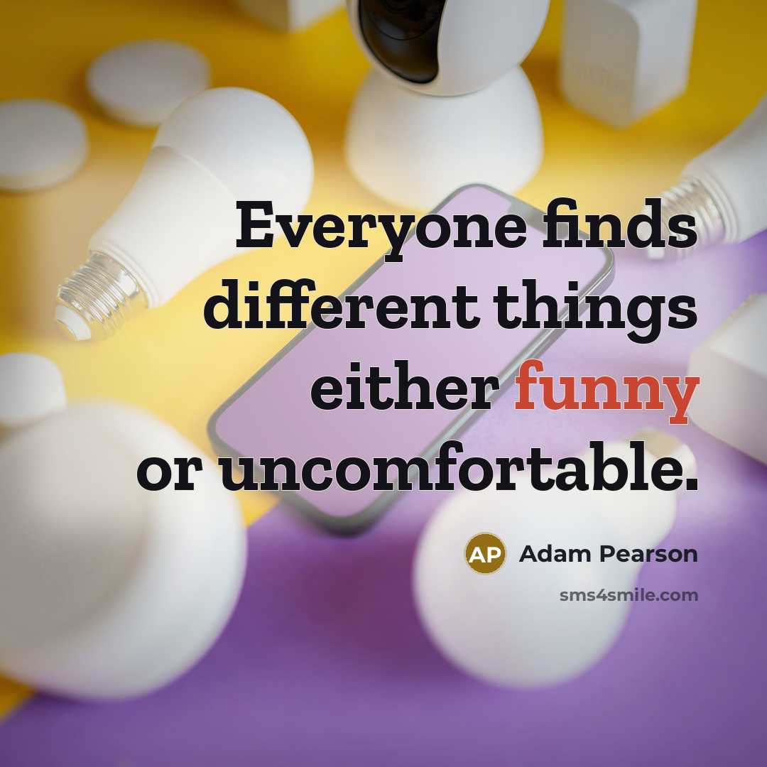 “Everyone finds different things either funny or uncomfortable.” quote by Adam Pearson