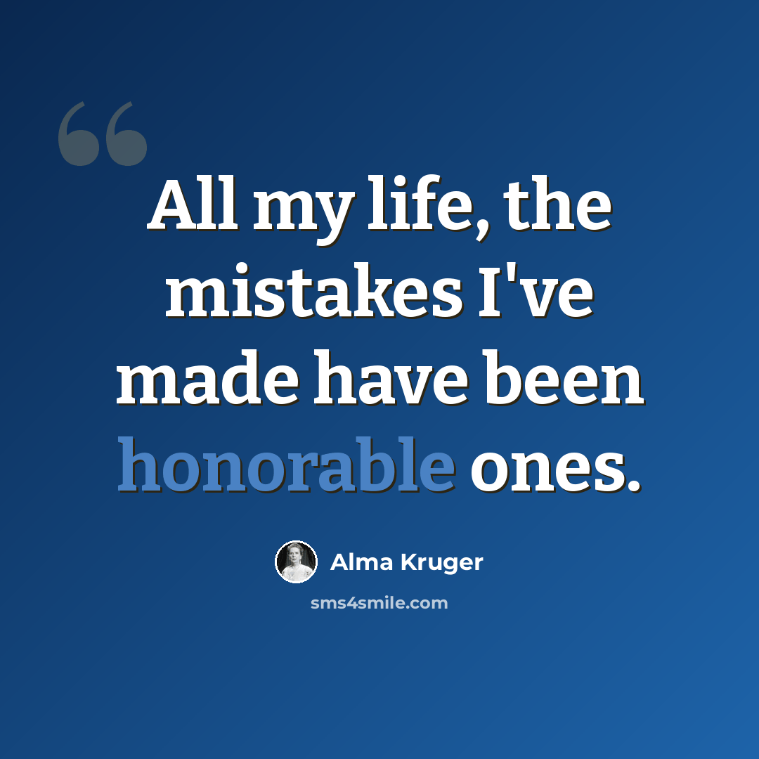 “All my life, the mistakes I've made have been honorable ones.” quote by Alma Kruger