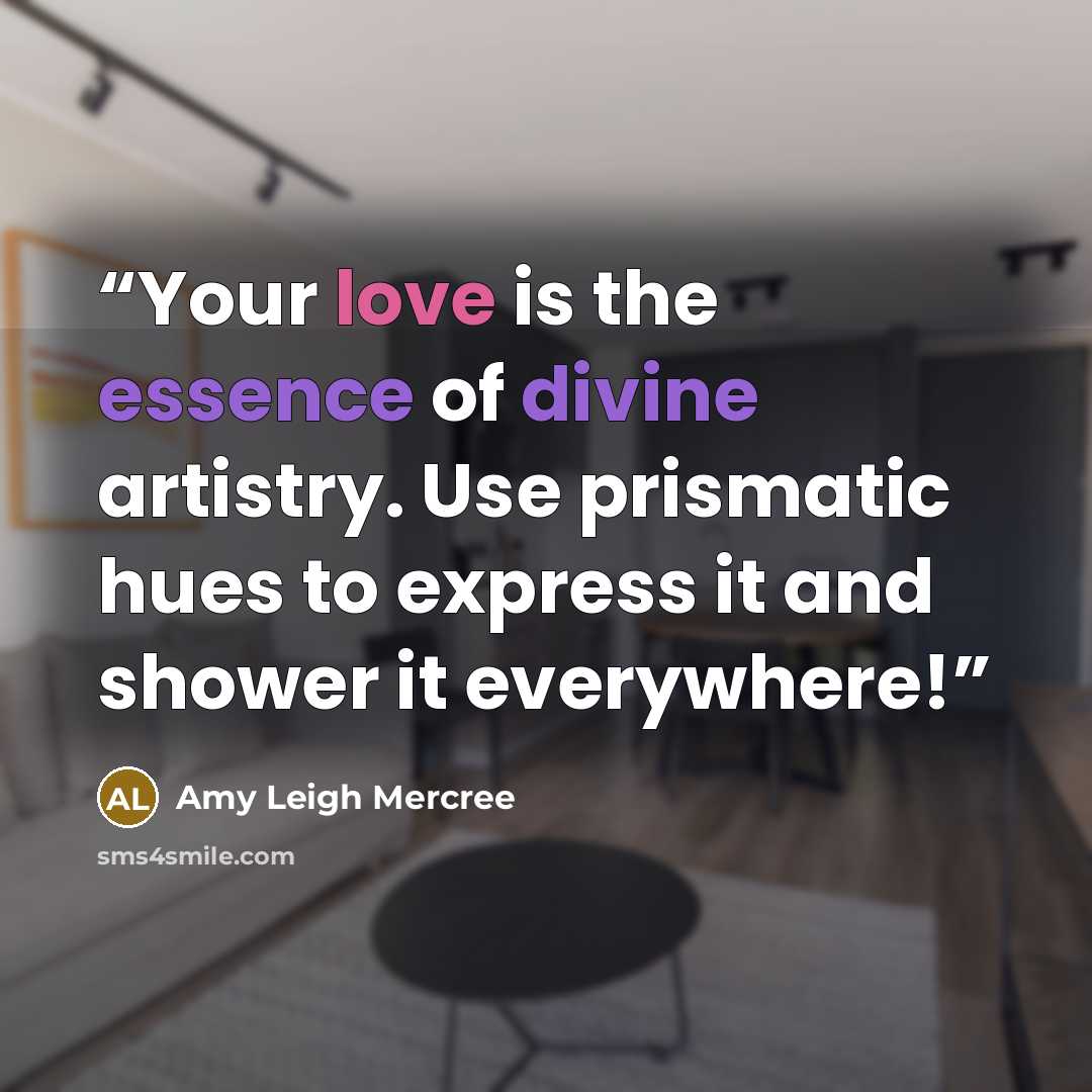 “Your love is the essence of divine artistry. Use prismatic hues to express it and shower it everywhere!” quote by Amy Leigh Mercree