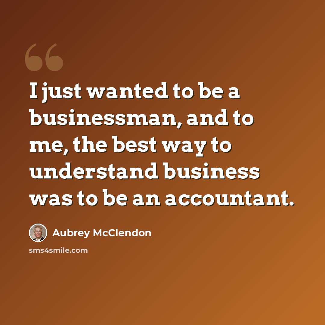 “I just wanted to be a businessman, and to me, the best way to understand business was to be an accountant.” quote by Aubrey McClendon