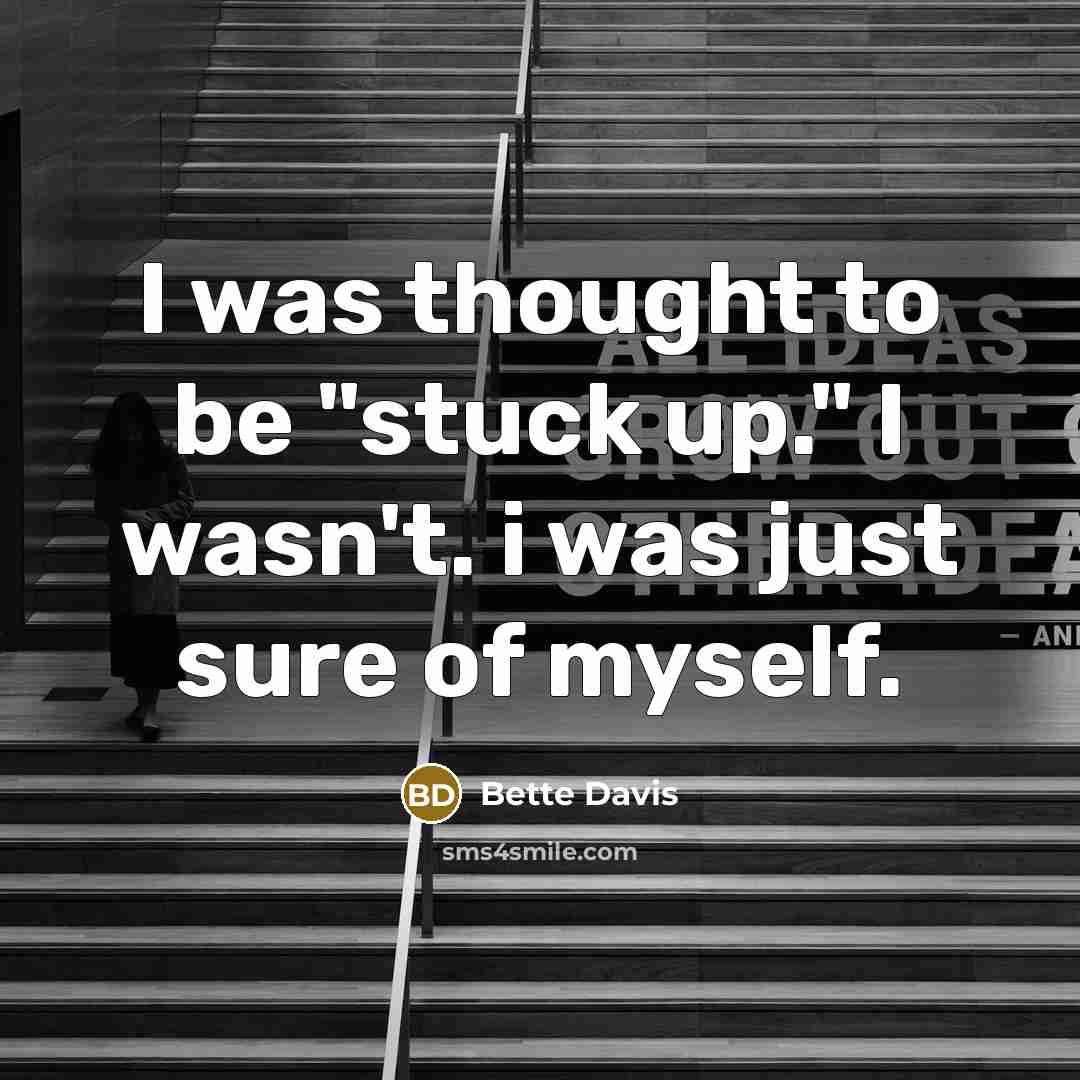 “I was thought to be "stuck up." I wasn't. i was just sure of myself.” quote by Bette Davis