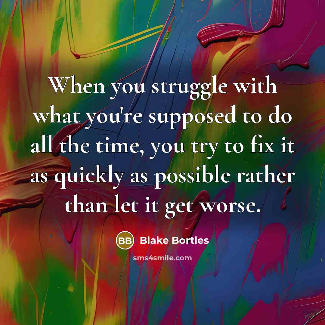 “When you struggle with what you're supposed to do all the time, you try to fix it as quickly as possible rather than let it get worse.” quote by Blake Bortles
