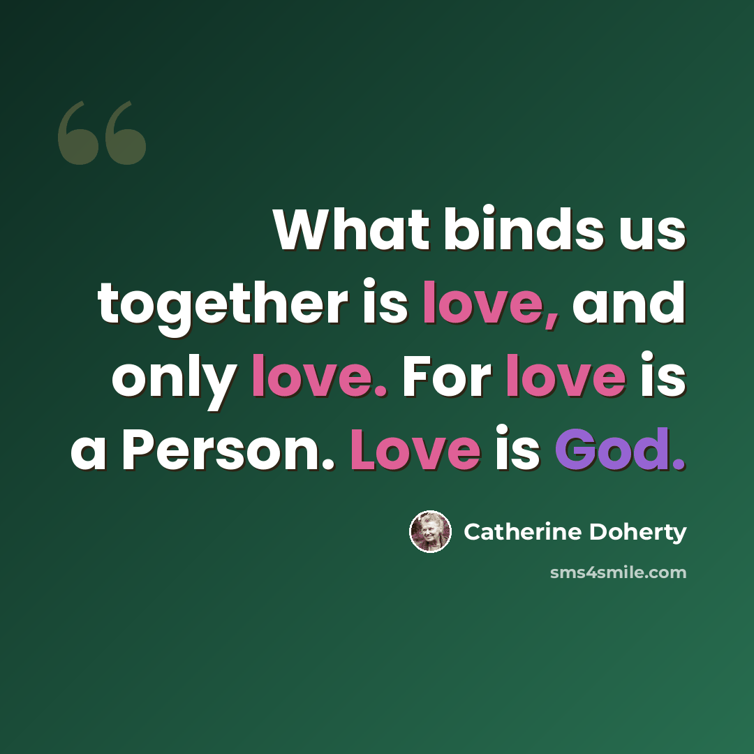 “What binds us together is love, and only love. For love is a Person. Love is God.” quote by Catherine Doherty