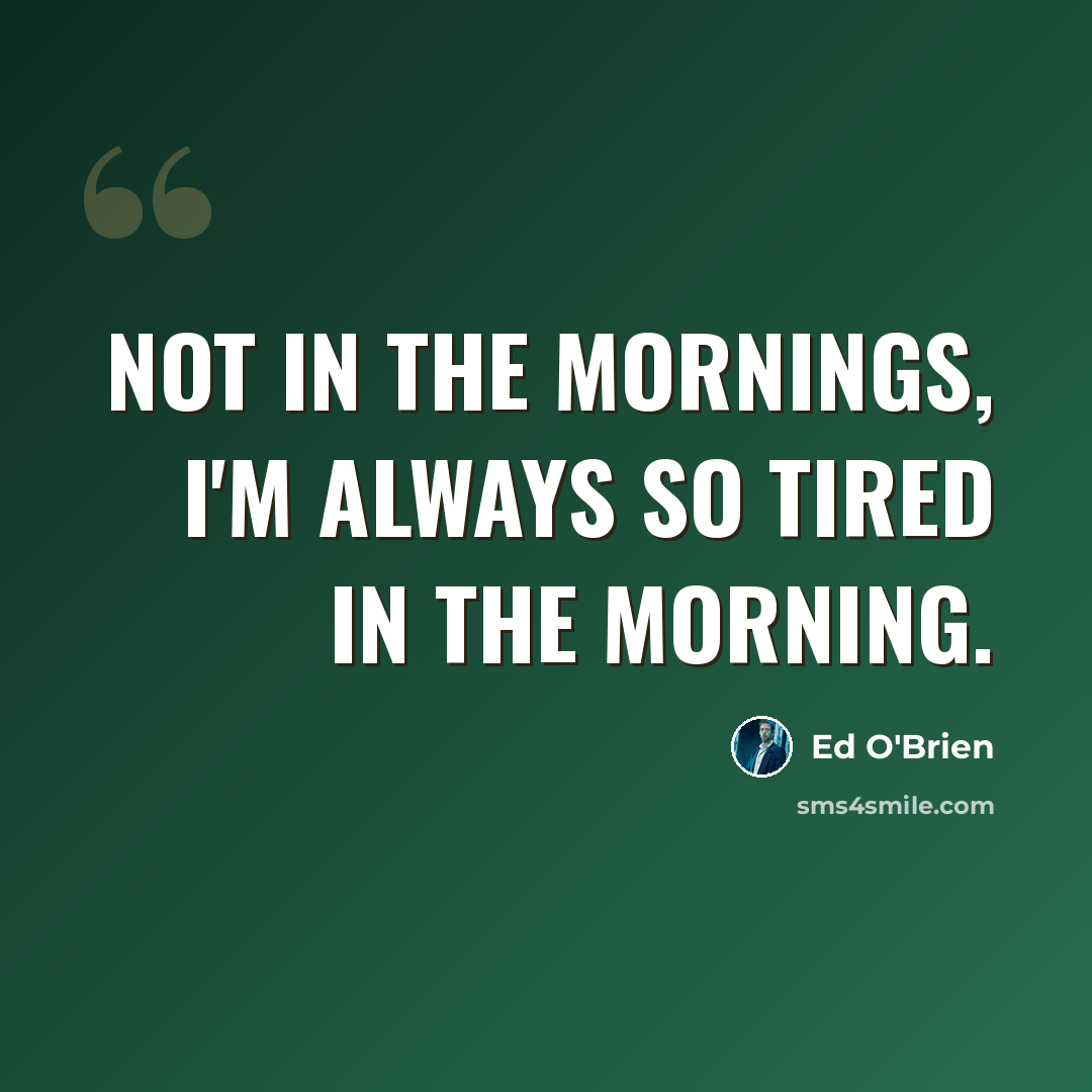 “Not in the mornings, I'm always so tired in the morning.” quote by Ed O'Brien