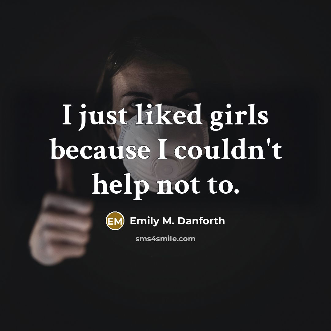 “I just liked girls because I couldn't help not to.” quote by Emily M. Danforth