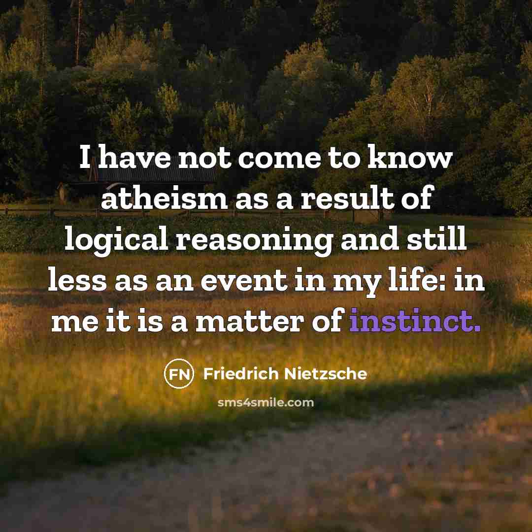 “I have not come to know atheism as a result of logical reasoning and still less as an event in my life: in me it is a matter of instinct.” quote by Friedrich Nietzsche