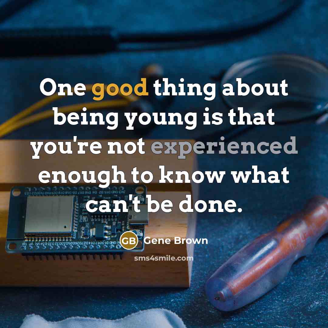 “One good thing about being young is that you're not experienced enough to know what can't be done.” quote by Gene Brown