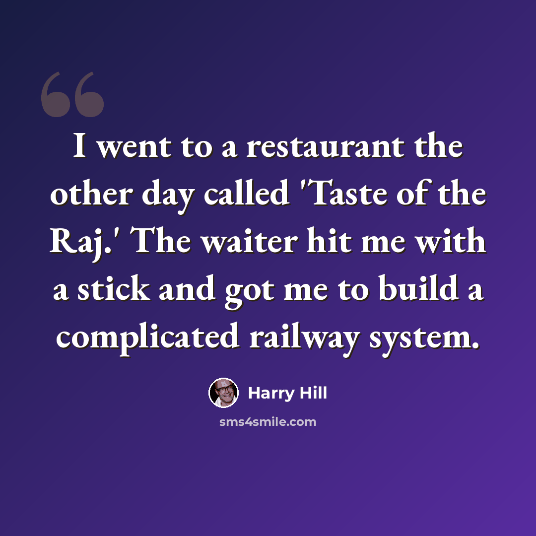 “I went to a restaurant the other day called 'Taste of the Raj.' The waiter hit me with a stick and got me to build a complicated railway system.” quote by Harry Hill