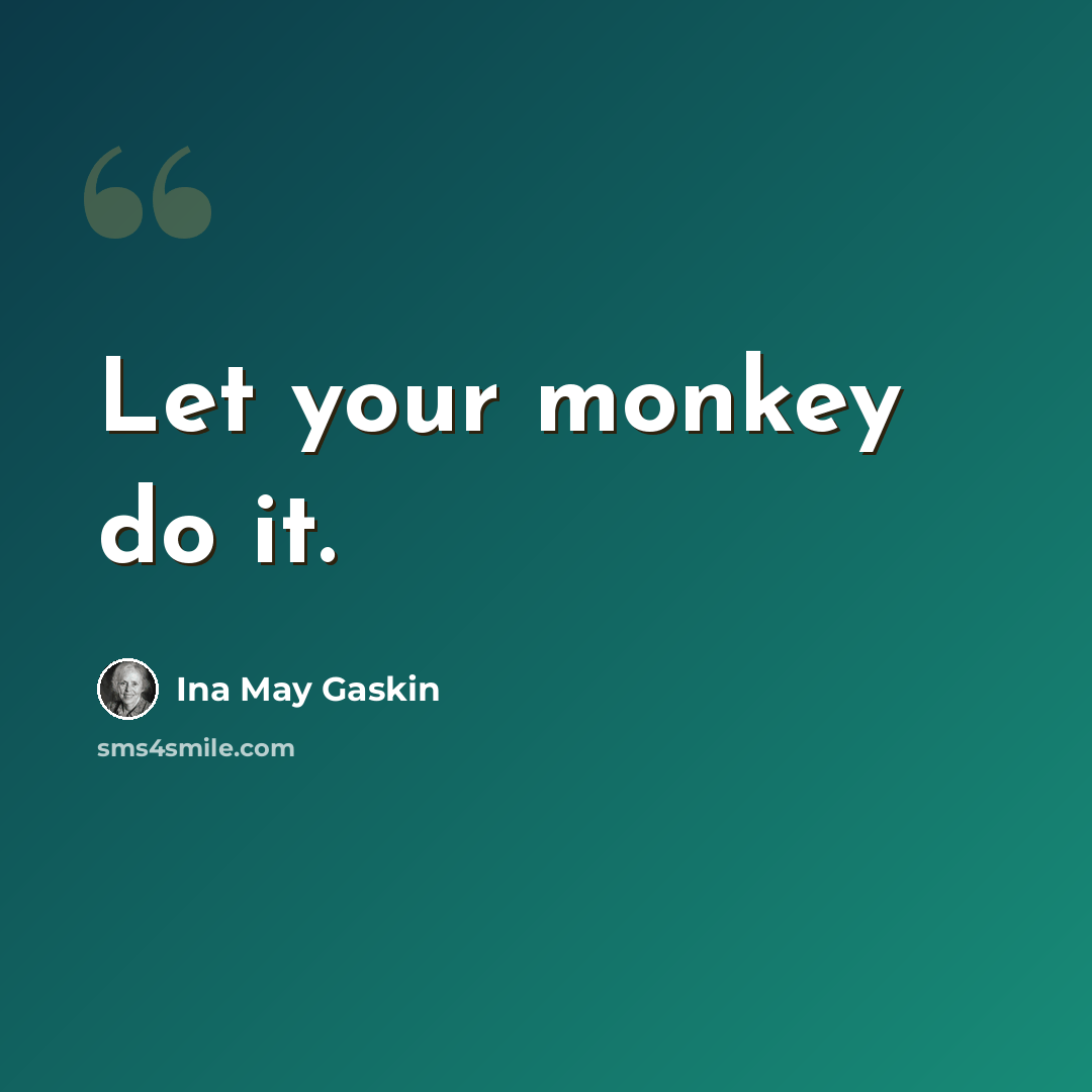 “Let your monkey do it.” quote by Ina May Gaskin