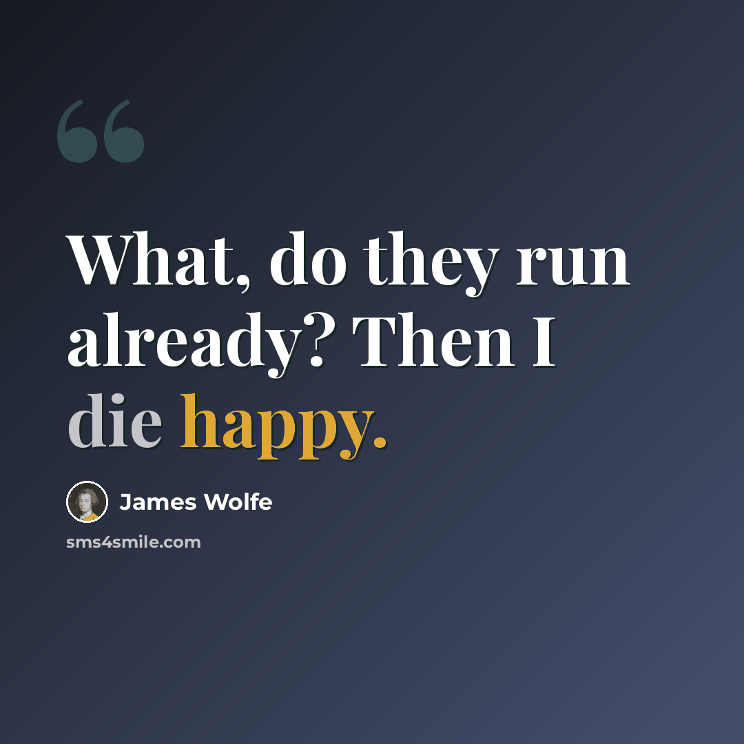 “What, do they run already? Then I die happy.” quote by James Wolfe