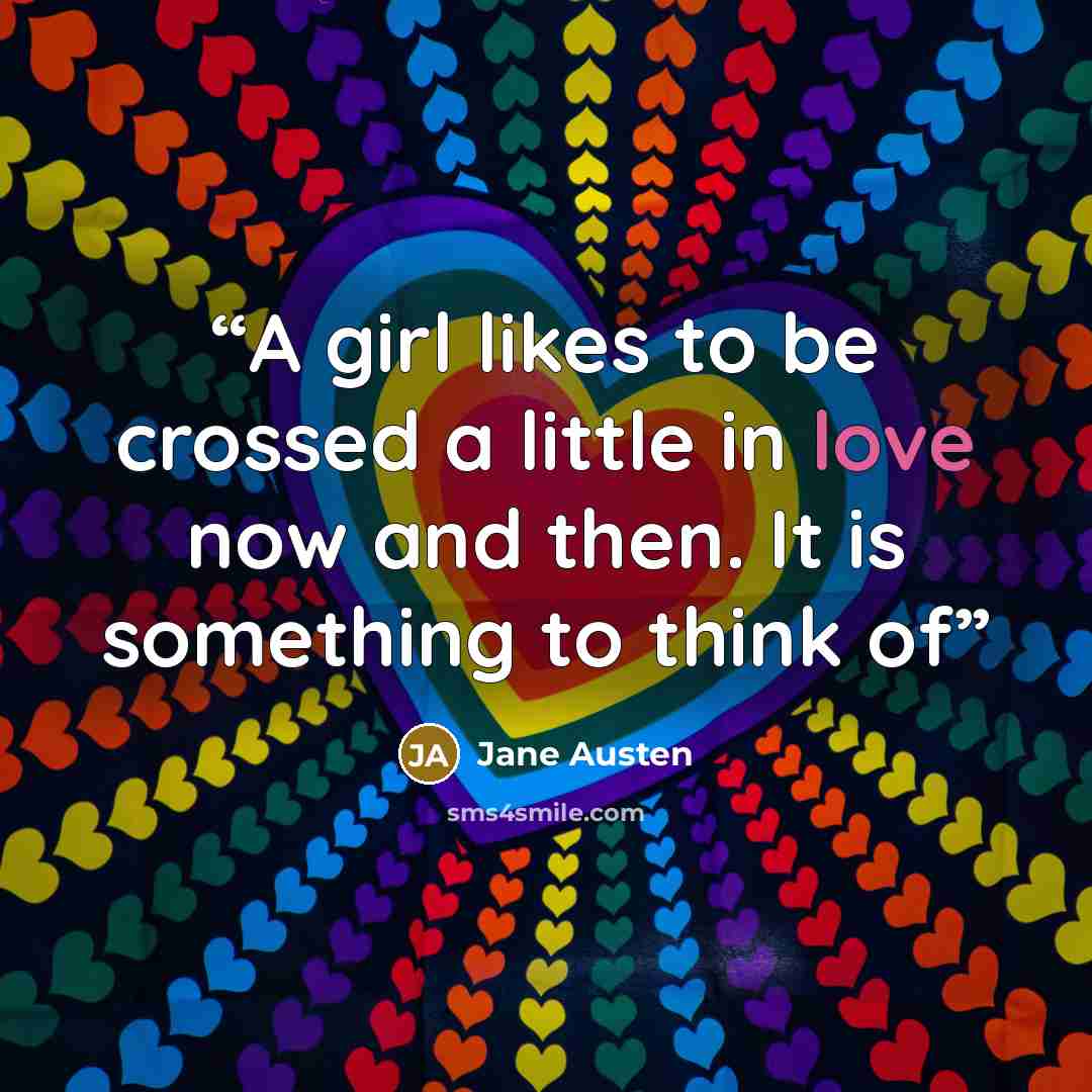 “A girl likes to be crossed a little in love now and then. It is something to think of” quote by Jane Austen