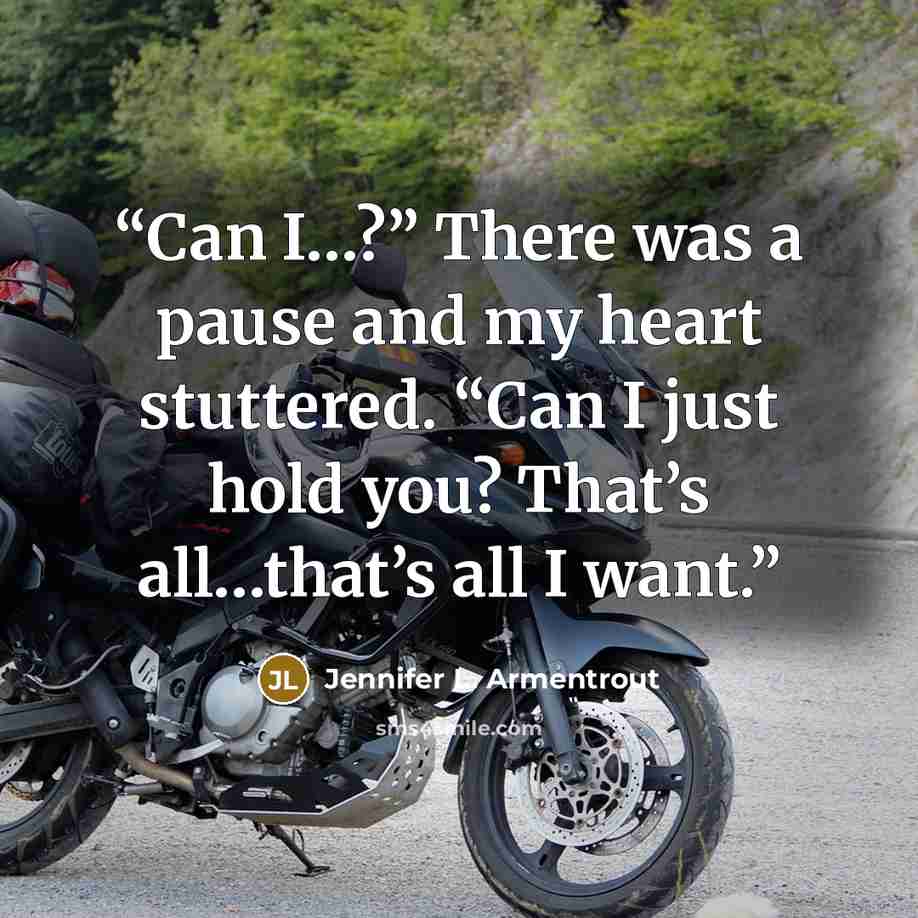 “Can I…?” There was a pause and my heart stuttered. “Can I just hold you? That’s all…that’s all I want.” quote by Jennifer L. Armentrout