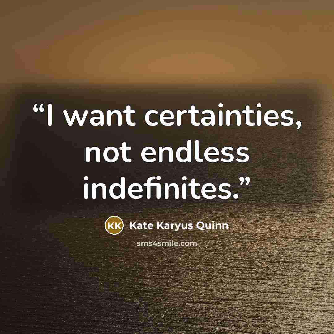 “I want certainties, not endless indefinites.” quote by Kate Karyus Quinn