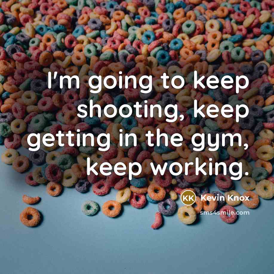 “I'm going to keep shooting, keep getting in the gym, keep working.” quote by Kevin Knox